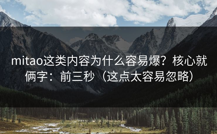 mitao这类内容为什么容易爆？核心就俩字：前三秒（这点太容易忽略）