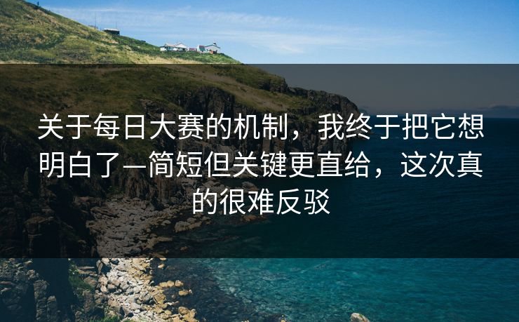 关于每日大赛的机制，我终于把它想明白了—简短但关键更直给，这次真的很难反驳