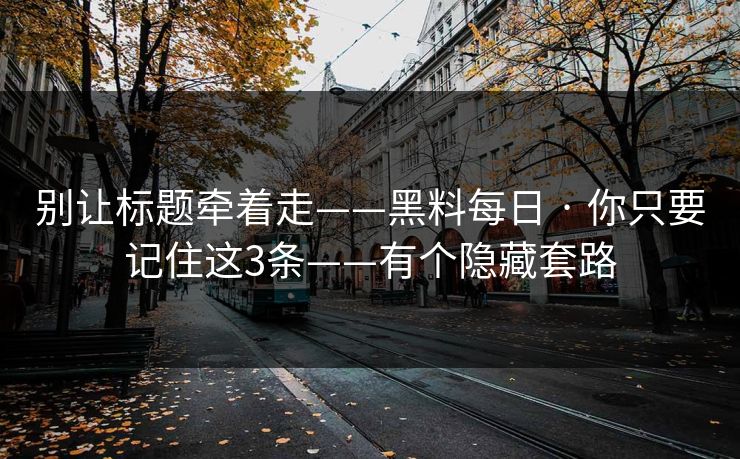 别让标题牵着走——黑料每日 · 你只要记住这3条——有个隐藏套路