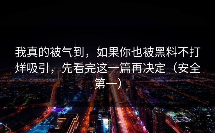 我真的被气到，如果你也被黑料不打烊吸引，先看完这一篇再决定（安全第一）