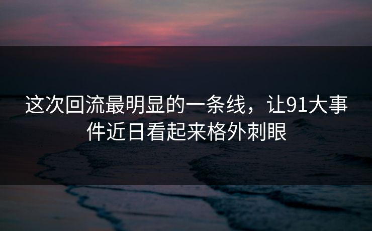 这次回流最明显的一条线，让91大事件近日看起来格外刺眼