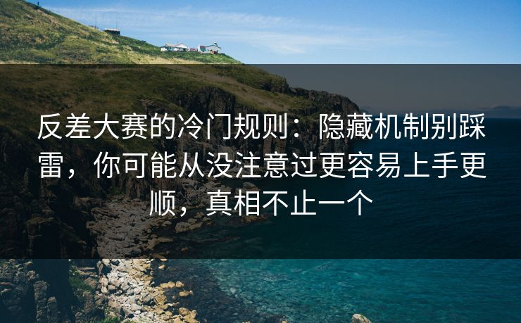 反差大赛的冷门规则:隐藏机制别踩雷,你可能从没注意过更容易上手更顺,真相不止一个 反差大赛的冷门规则:隐藏机制别踩雷,你可能从没注意过更容易上手更顺,真相不止一个