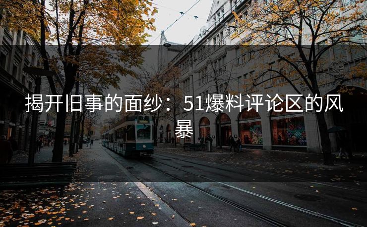 揭开旧事的面纱：51爆料评论区的风暴