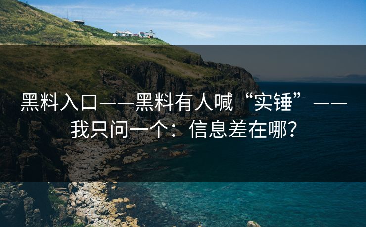 黑料入口——黑料有人喊“实锤”——我只问一个:信息差在哪?