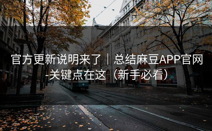 官方更新说明来了|总结麻豆APP官网-关键点在这(新手必看) 官方更新说明来了|总结麻豆APP官网-关键点在这(新手必看)