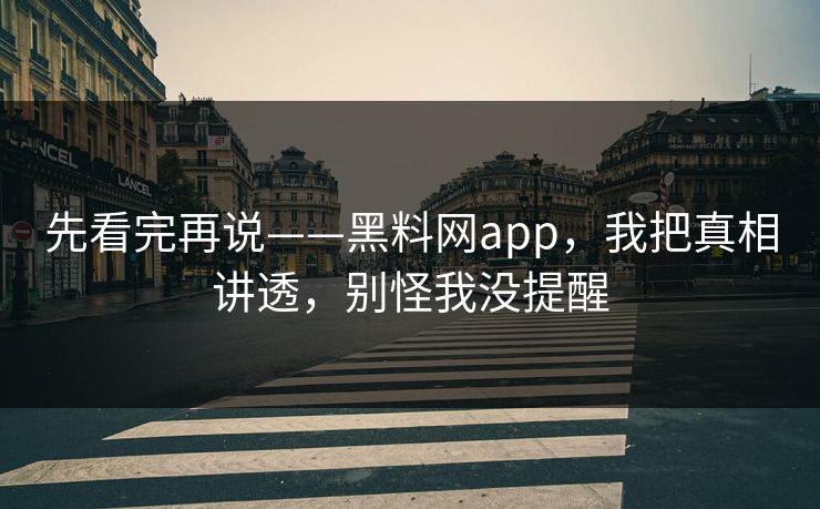 先看完再说——黑料网app,我把真相讲透,别怪我没提醒 先看完再说——黑料网app,我把真相讲透,别怪我没提醒
