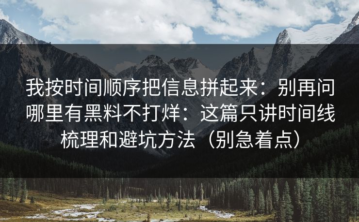 我按时间顺序把信息拼起来:别再问哪里有黑料不打烊:这篇只讲时间线梳理和避坑方法(别急着点) 我按时间顺序把信息拼起来:别再问哪里有黑料不打烊:这篇只讲时间线梳理和避坑方法(别急着点)